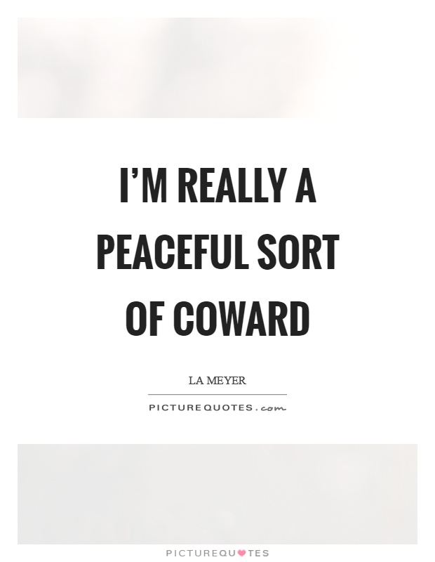 I’m really a peaceful sort of coward Picture Quote #1