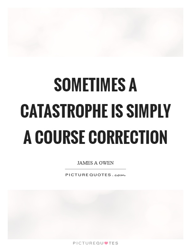Sometimes a catastrophe is simply a course correction Picture Quote #1