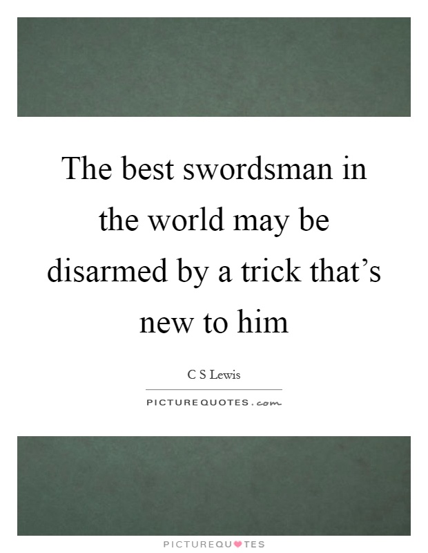 The best swordsman in the world may be disarmed by a trick that’s new to him Picture Quote #1