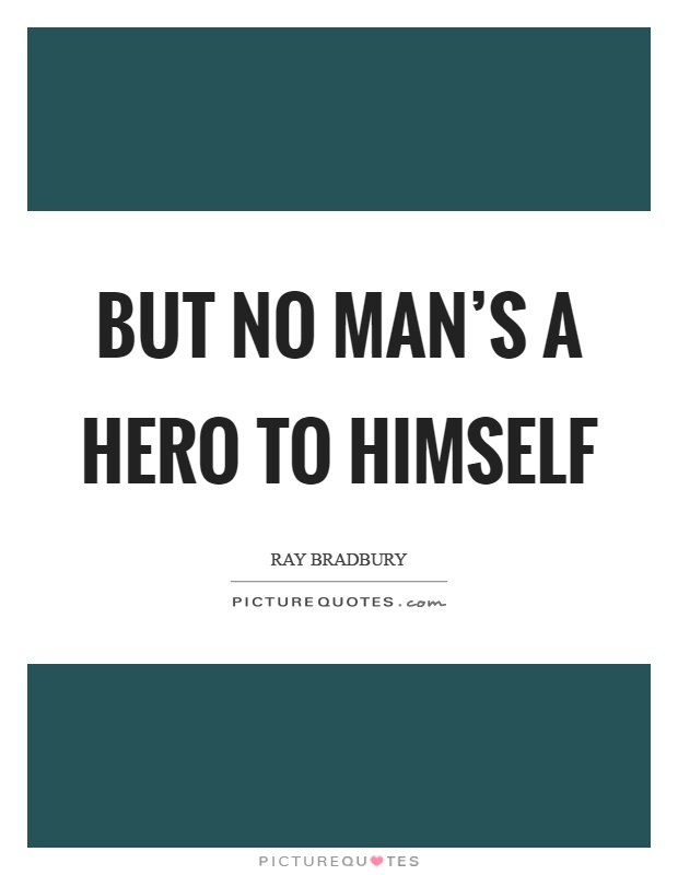 But no man’s a hero to himself Picture Quote #1