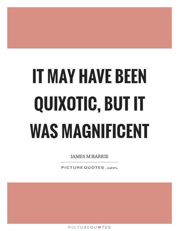 It may have been quixotic, but it was magnificent Picture Quote #1