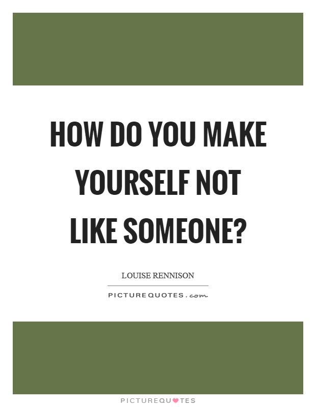 How do you make yourself not like someone? Picture Quote #1