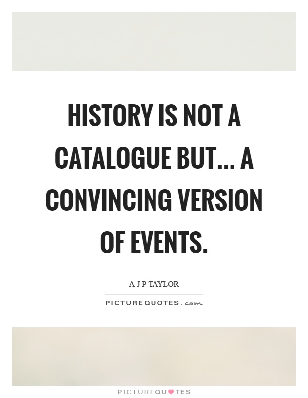 History is not a catalogue but... a convincing version of events Picture Quote #1