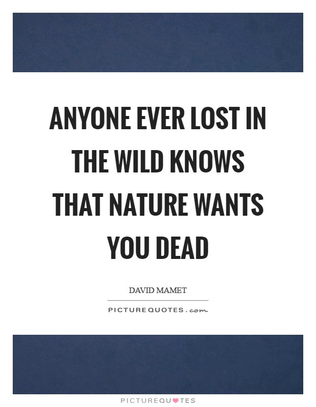 Anyone ever lost in the wild knows that nature wants you dead Picture Quote #1