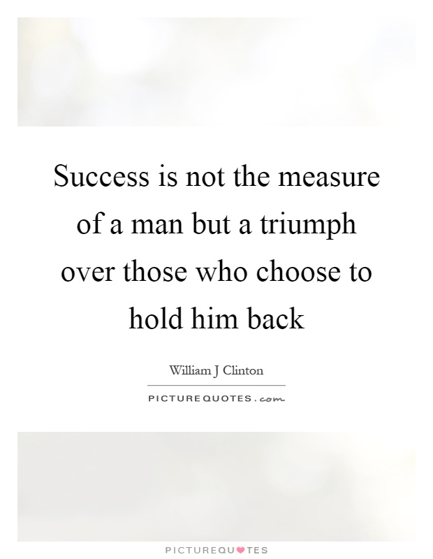 Success is not the measure of a man but a triumph over those who choose to hold him back Picture Quote #1