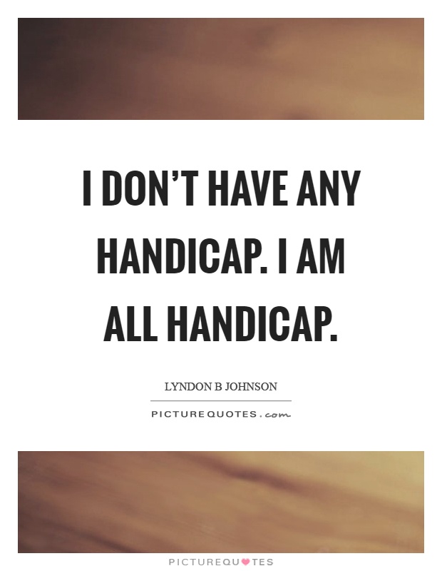 I don’t have any handicap. I am all handicap Picture Quote #1