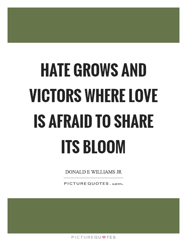 Hate grows and victors where love is afraid to share its bloom Picture Quote #1