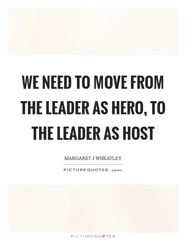 We need to move from the leader as hero, to the leader as host Picture Quote #1