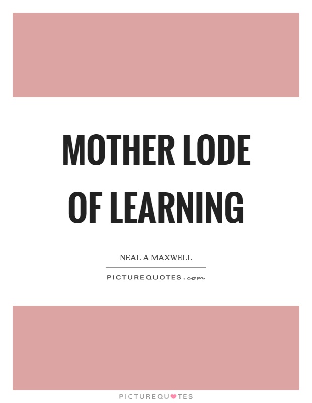 Mother lode of learning Picture Quote #1
