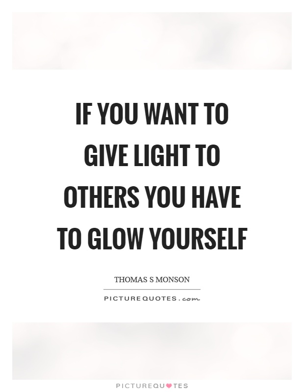 If you want to give light to others you have to glow yourself Picture Quote #1
