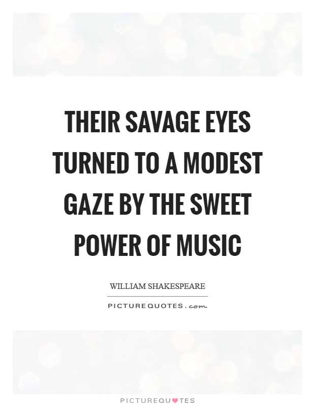 Their savage eyes turned to a modest gaze by the sweet power of music Picture Quote #1