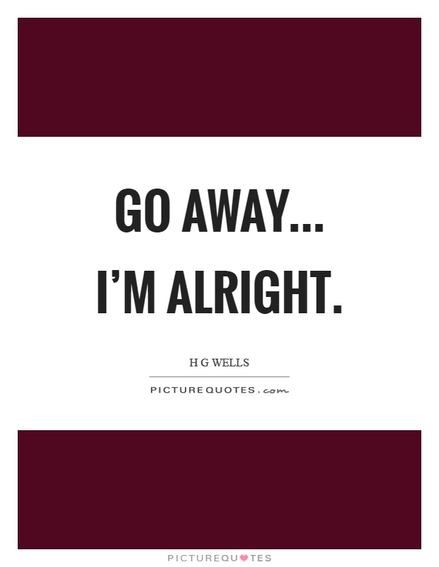 Go away... I'm alright Picture Quote #1