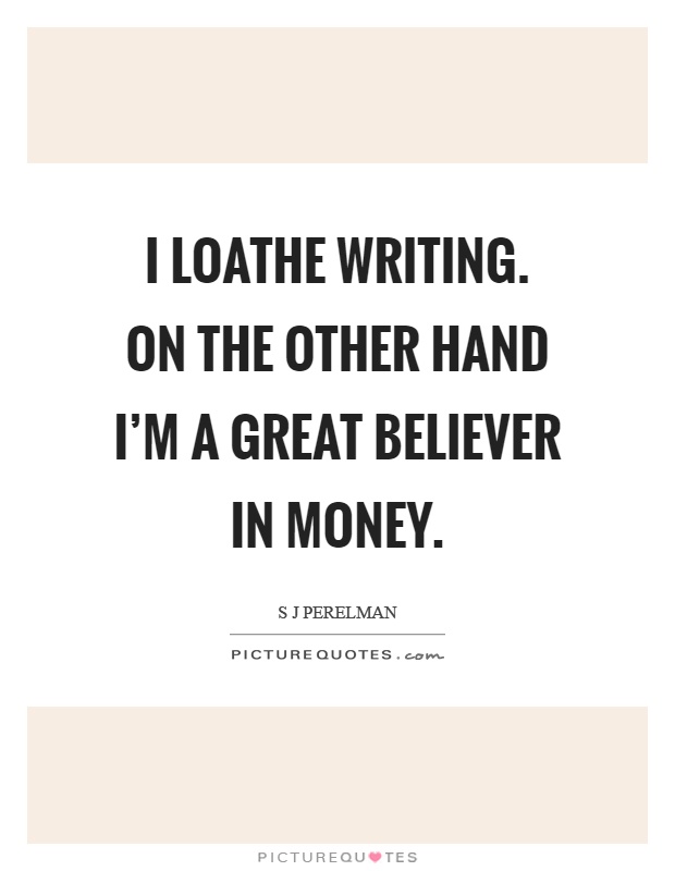 I loathe writing. On the other hand I’m a great believer in money Picture Quote #1