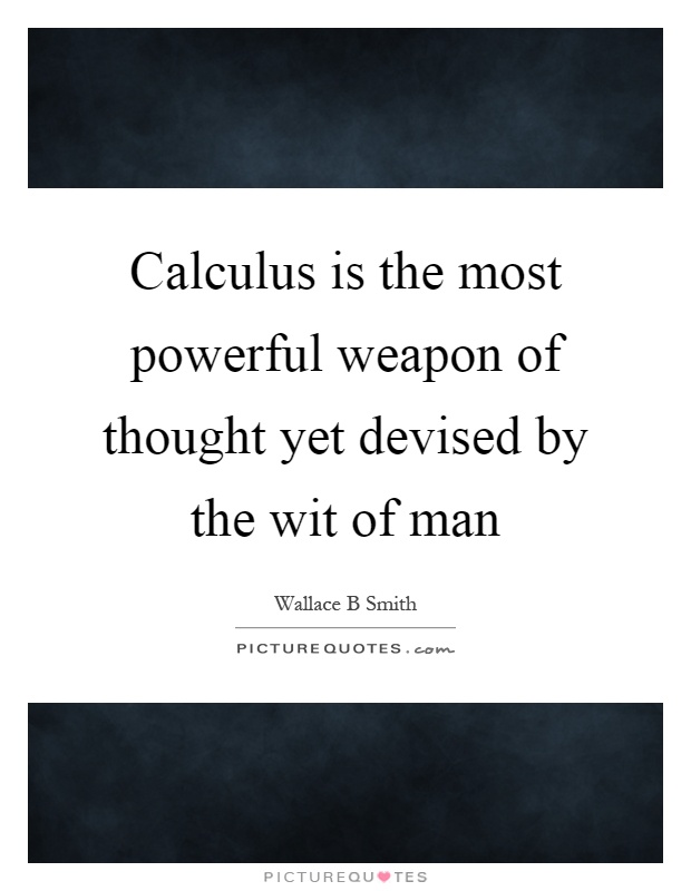Calculus is the most powerful weapon of thought yet devised by the wit of man Picture Quote #1