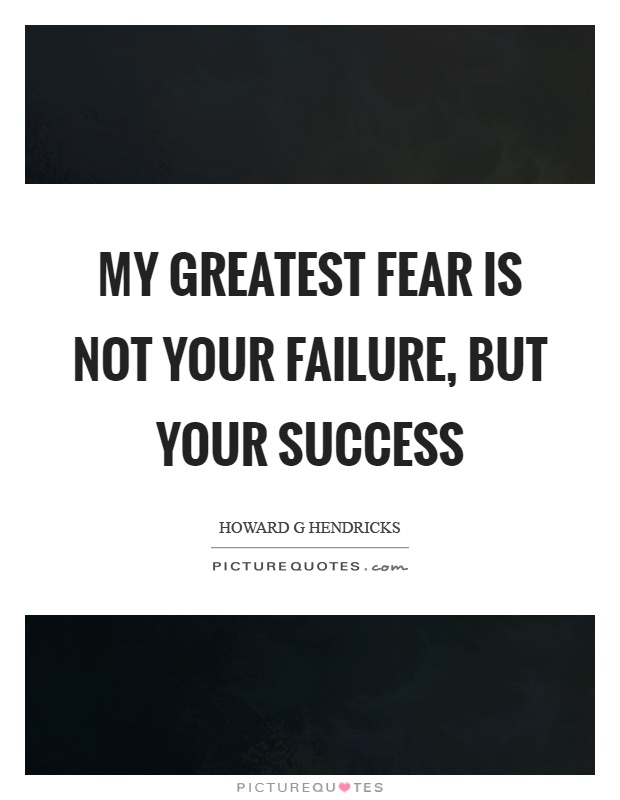 My greatest fear is not your failure, but your success Picture Quote #1