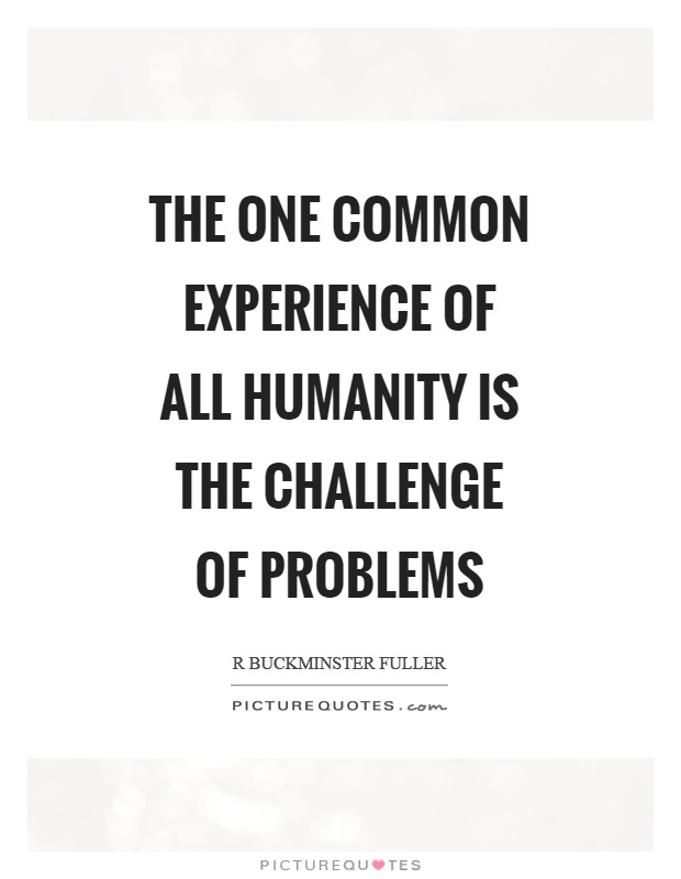 The one common experience of all humanity is the challenge of problems Picture Quote #1