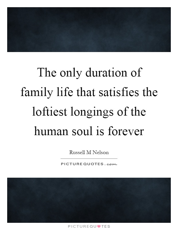 The only duration of family life that satisfies the loftiest longings of the human soul is forever Picture Quote #1