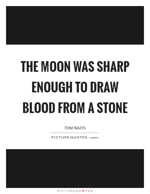 The moon was sharp enough to draw blood from a stone Picture Quote #1