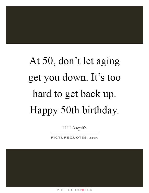 At 50, don’t let aging get you down. It’s too hard to get back up. Happy 50th birthday Picture Quote #1