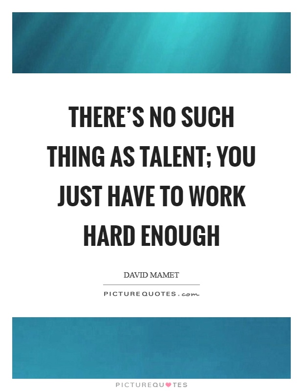 There’s no such thing as talent; you just have to work hard enough Picture Quote #1