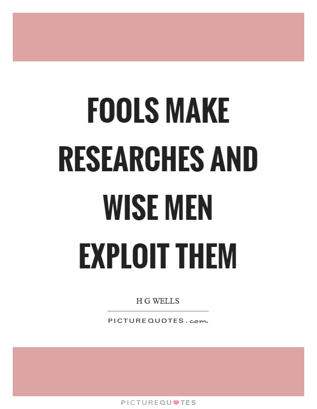 Fools make researches and wise men exploit them Picture Quote #1