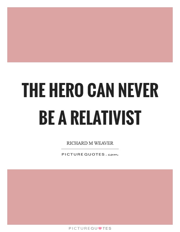 The hero can never be a relativist Picture Quote #1
