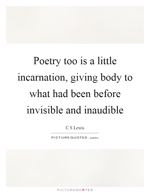 Poetry too is a little incarnation, giving body to what had been before invisible and inaudible Picture Quote #1