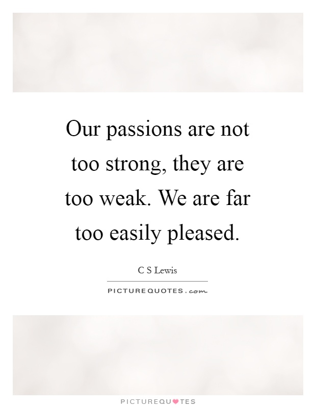 Our passions are not too strong, they are too weak. We are far too easily pleased Picture Quote #1