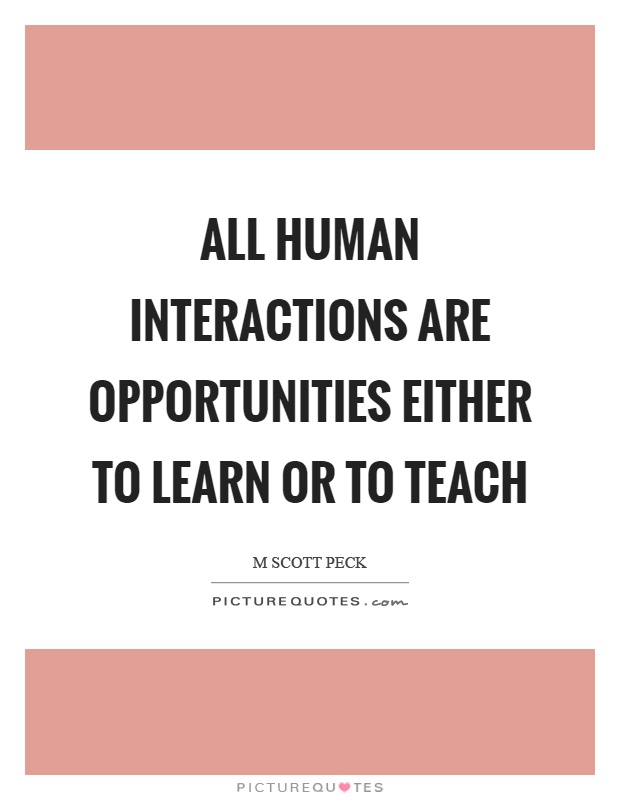 All human interactions are opportunities either to learn or to teach Picture Quote #1