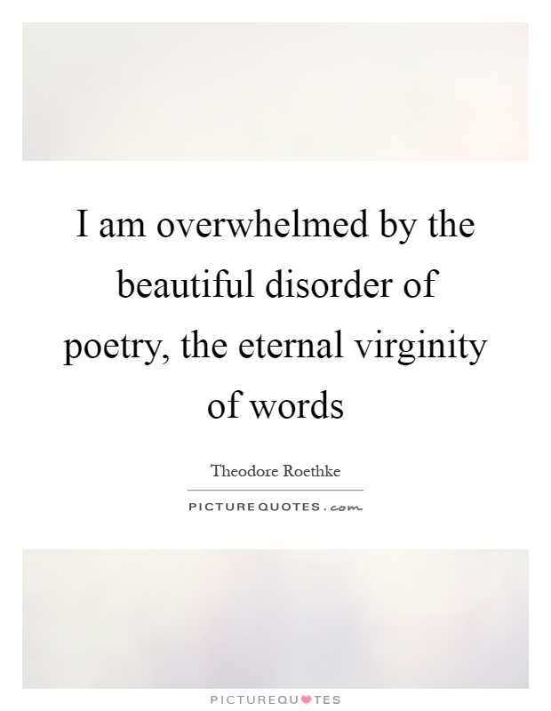I am overwhelmed by the beautiful disorder of poetry, the eternal virginity of words Picture Quote #1