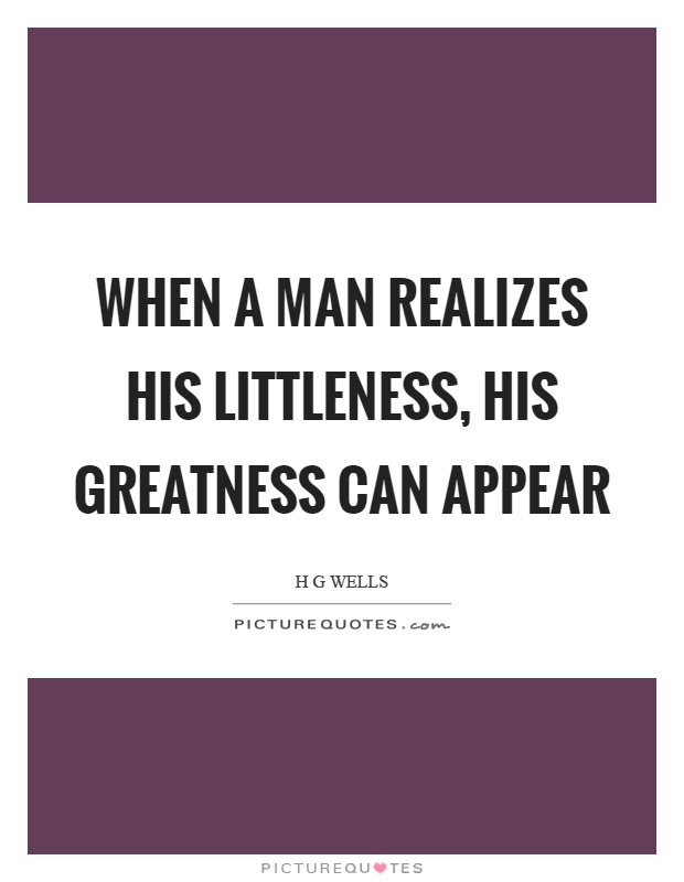 When a man realizes his littleness, his greatness can appear Picture Quote #1