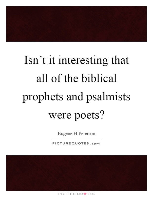 Isn’t it interesting that all of the biblical prophets and psalmists were poets? Picture Quote #1