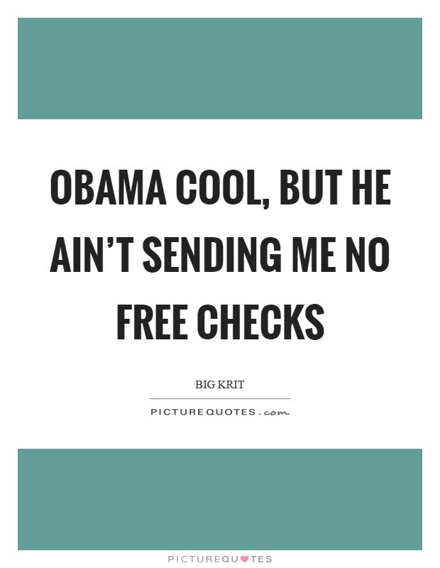 Obama cool, but he ain’t sending me no free checks Picture Quote #1