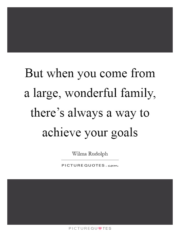But when you come from a large, wonderful family, there’s always a way to achieve your goals Picture Quote #1