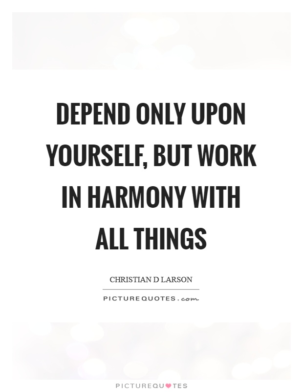 Depend only upon yourself, but work in harmony with all things Picture Quote #1