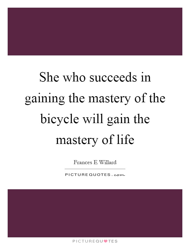 She who succeeds in gaining the mastery of the bicycle will gain the mastery of life Picture Quote #1