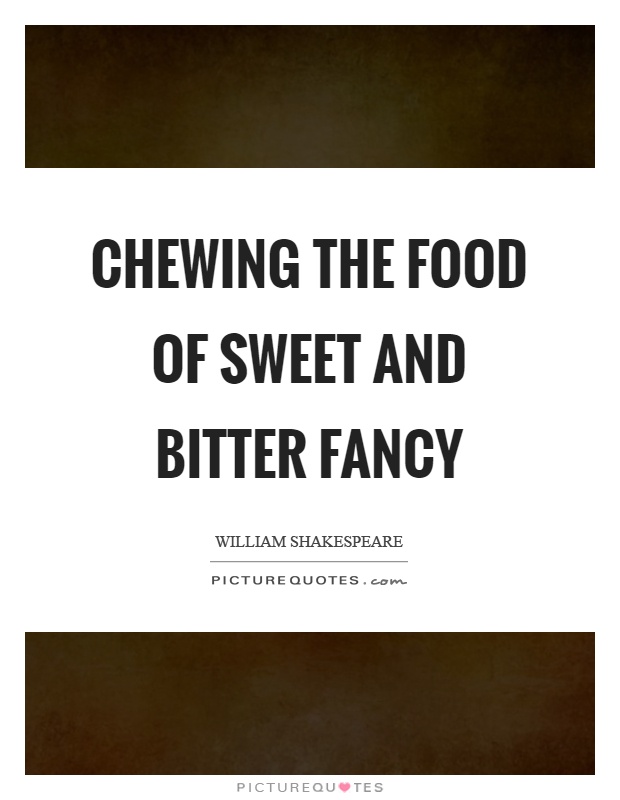 Chewing the food of sweet and bitter fancy Picture Quote #1