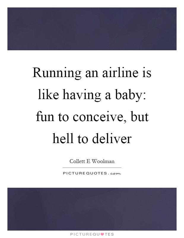 Running an airline is like having a baby: fun to conceive, but hell to deliver Picture Quote #1