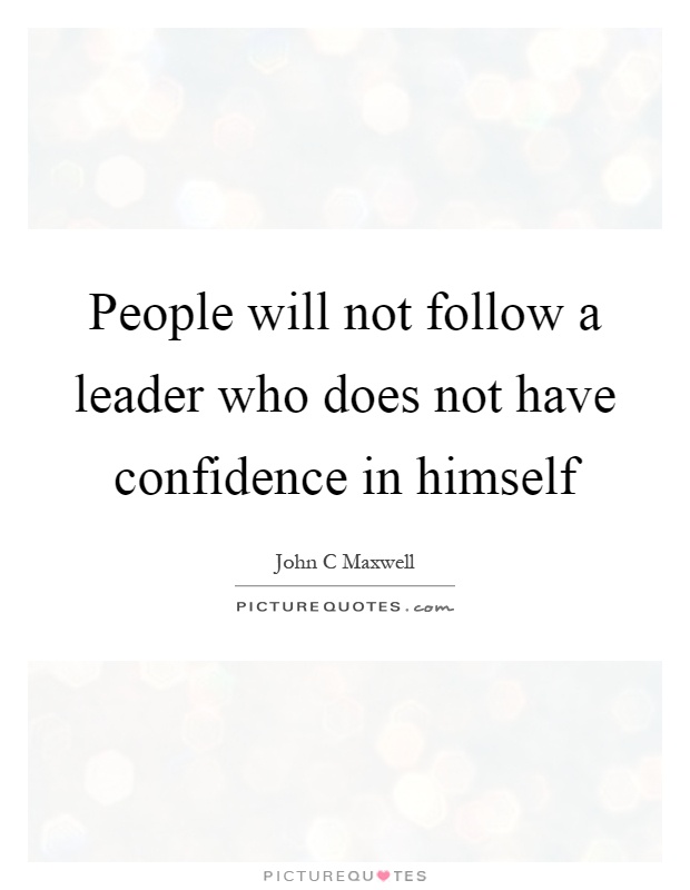 People will not follow a leader who does not have confidence in himself Picture Quote #1