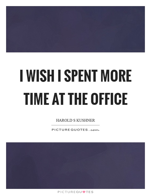 I wish I spent more time at the office Picture Quote #1