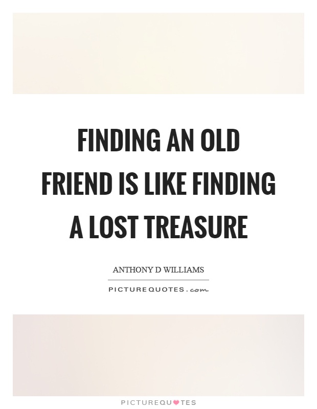 Finding an old friend is like finding a lost treasure Picture Quote #1
