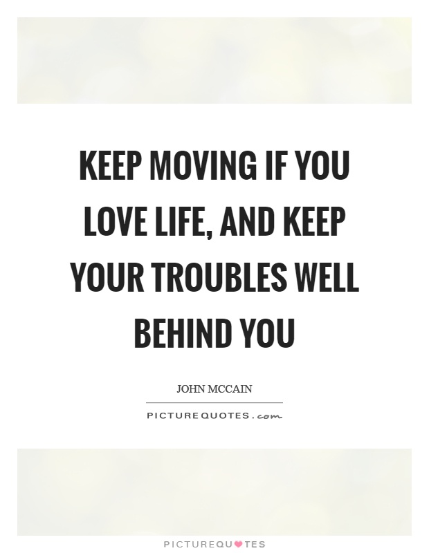 Keep moving if you love life, and keep your troubles well behind you Picture Quote #1