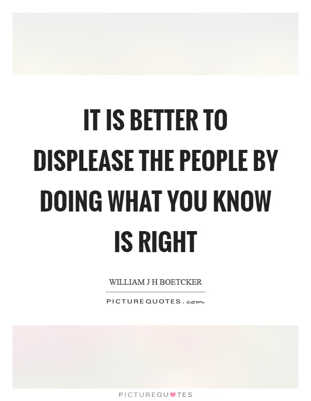 It is better to displease the people by doing what you know is right Picture Quote #1