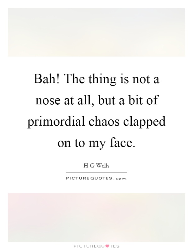 Bah! The thing is not a nose at all, but a bit of primordial chaos clapped on to my face Picture Quote #1