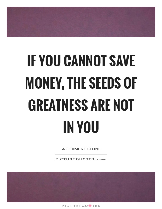 If you cannot save money, the seeds of greatness are not in you Picture Quote #1