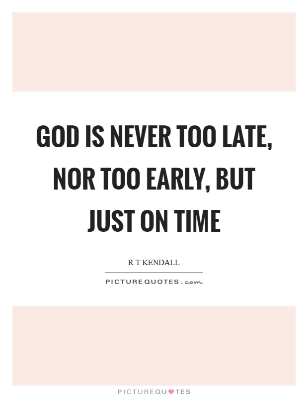 God is never too late, nor too early, but just on time Picture Quote #1