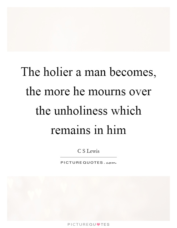 The holier a man becomes, the more he mourns over the unholiness which remains in him Picture Quote #1