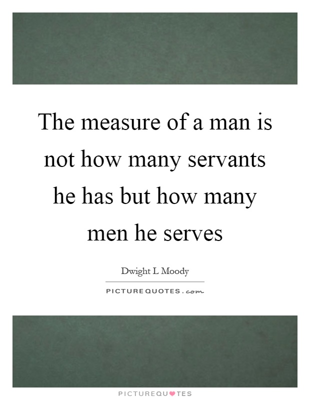 The measure of a man is not how many servants he has but how many men he serves Picture Quote #1