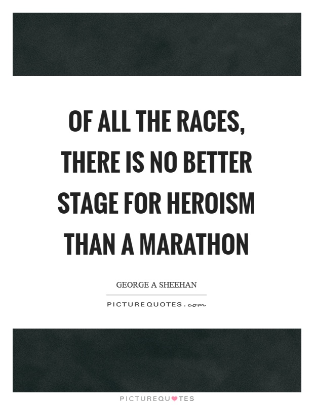 Of all the races, there is no better stage for heroism than a marathon Picture Quote #1