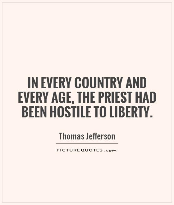 In every country and every age, the priest had been hostile to Liberty Picture Quote #1
